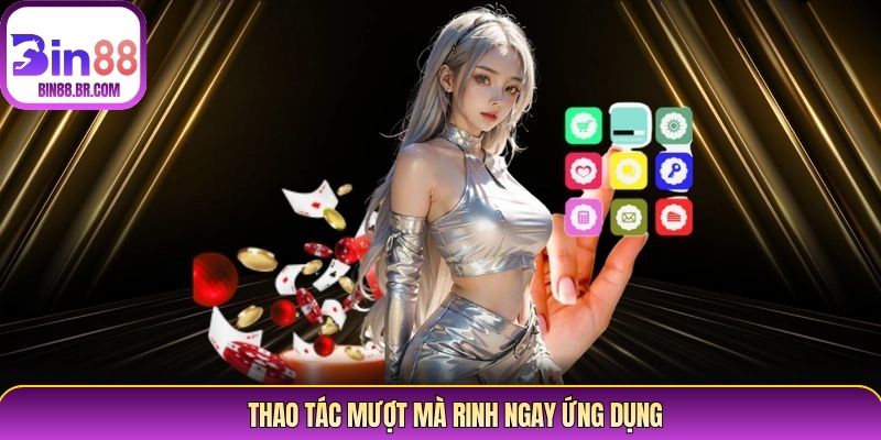 Thao tác mượt mà rinh ngay ứng dụng