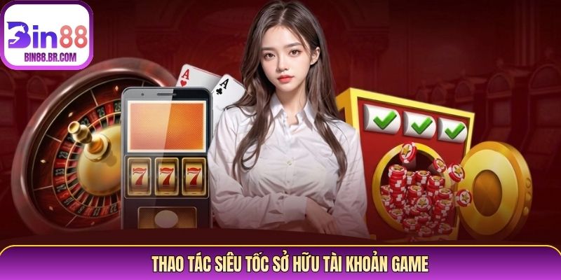 Thao tác siêu tốc sở hữu tài khoản game