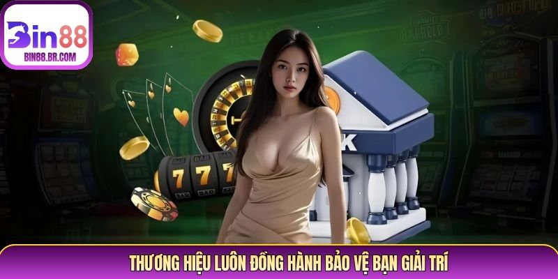Thương hiệu luôn đồng hành bảo vệ bạn giải trí
