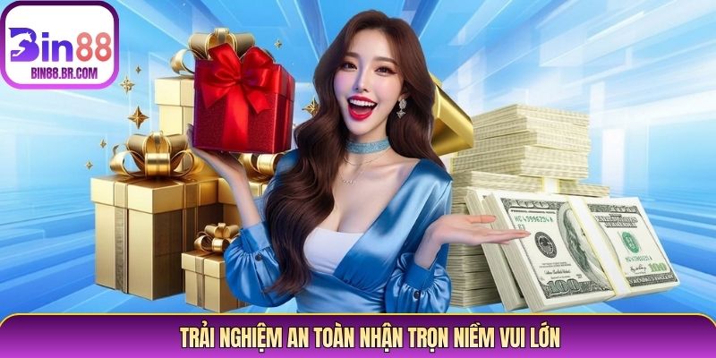Trải nghiệm an toàn nhận trọn niềm vui lớn